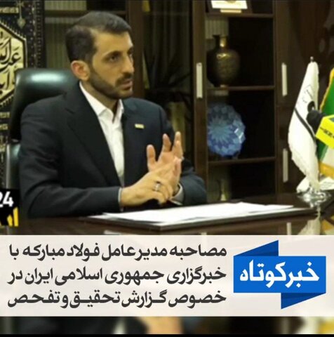 مصاحبه مدیرعامل فولاد مبارکه با خبرگزاری جمهوری اسلامی ایران در خصوص گزارش تحقیق و تفحص